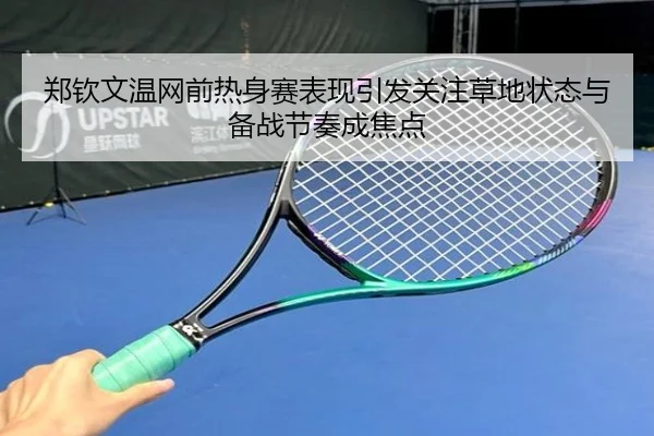 郑钦文温网前热身赛表现引发关注草地状态与备战节奏成焦点 - ygrbuyu